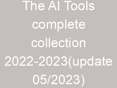 The AI Tools complete collection 2022-2023(update 05/2023)