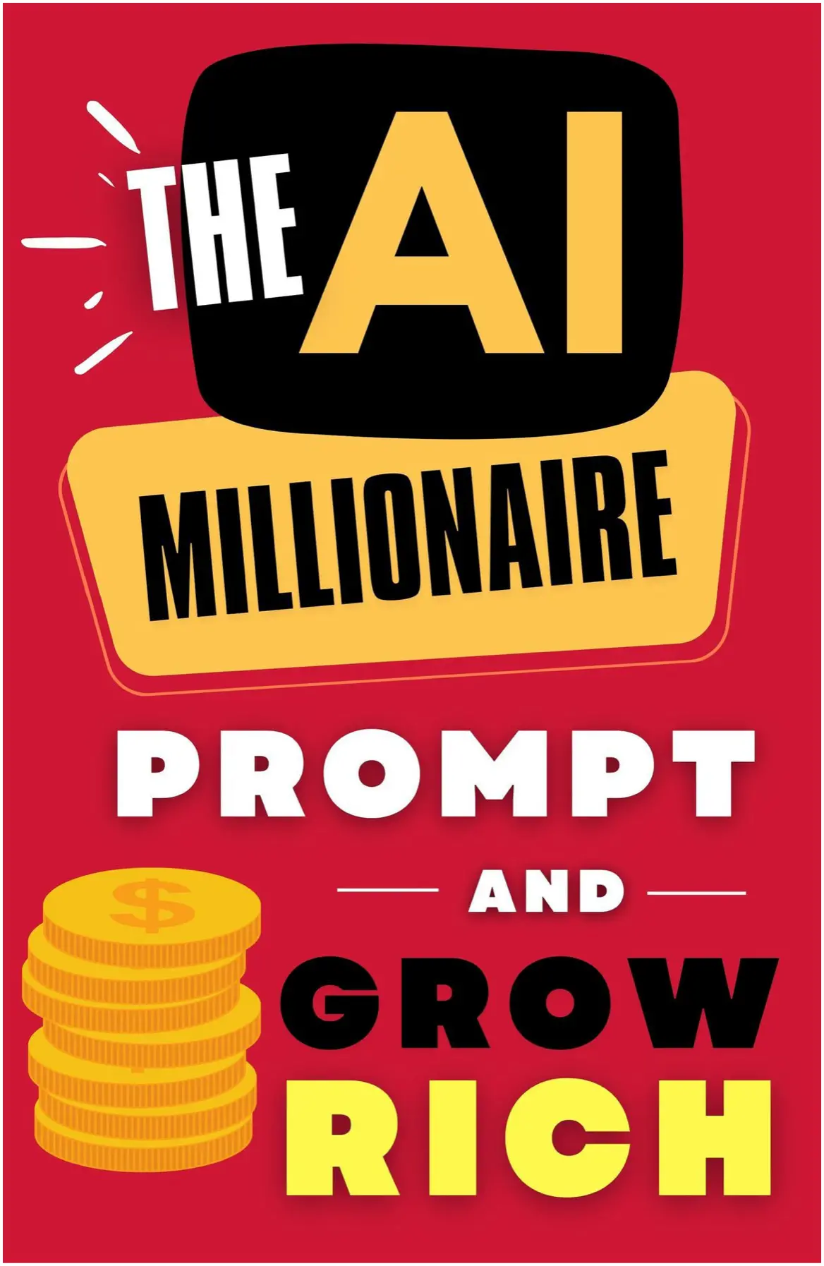 The AI Millionaire: Prompt And Grow Rich - The Art Of Making Money With ChatGPT And Other Powerful AI Tools